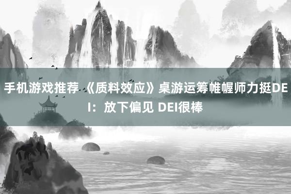 手机游戏推荐 《质料效应》桌游运筹帷幄师力挺DEI：放下偏见 DEI很棒