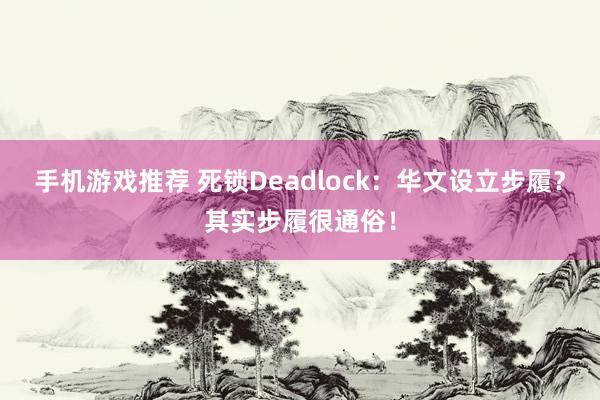 手机游戏推荐 死锁Deadlock：华文设立步履？其实步履很通俗！