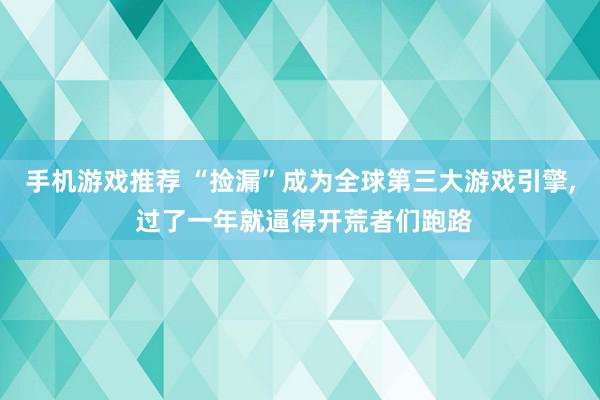 手机游戏推荐 “捡漏”成为全球第三大游戏引擎, 过了一年就逼得开荒者们跑路