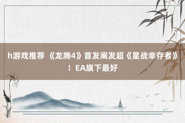 h游戏推荐 《龙腾4》首发阐发超《星战幸存者》！EA旗下最好