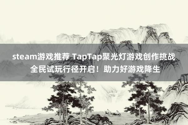 steam游戏推荐 TapTap聚光灯游戏创作挑战 全民试玩行径开启！助力好游戏降生