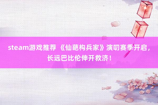 steam游戏推荐 《仙葩构兵家》演叨赛季开启，长远巴比伦伸开救济！