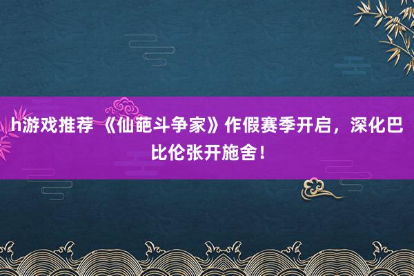 h游戏推荐 《仙葩斗争家》作假赛季开启，深化巴比伦张开施舍！