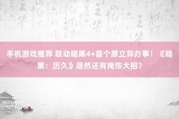 手机游戏推荐 联动暗黑4+首个原立异办事！《暗黑：历久》居然还有掩饰大招？