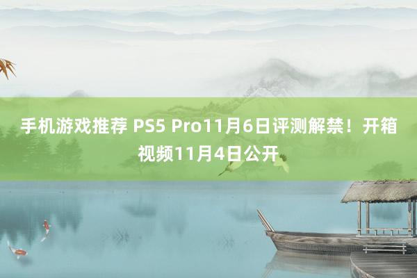 手机游戏推荐 PS5 Pro11月6日评测解禁！开箱视频11月4日公开