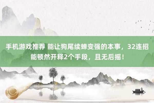 手机游戏推荐 能让狗尾续蝉变强的本事，32连招能顿然开释2个手段，且无后摇！