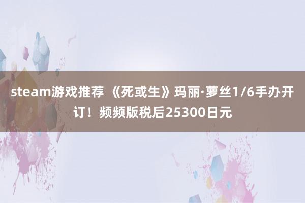 steam游戏推荐 《死或生》玛丽·萝丝1/6手办开订！频频版税后25300日元