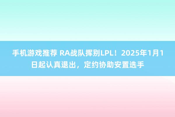 手机游戏推荐 RA战队挥别LPL！2025年1月1日起认真退出，定约协助安置选手