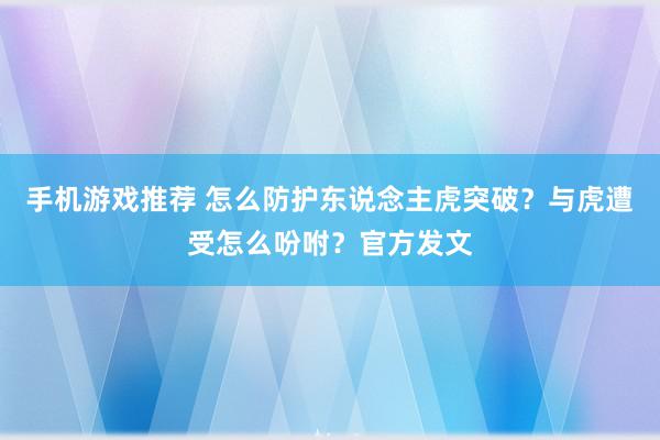 手机游戏推荐 怎么防护东说念主虎突破？与虎遭受怎么吩咐？官方发文