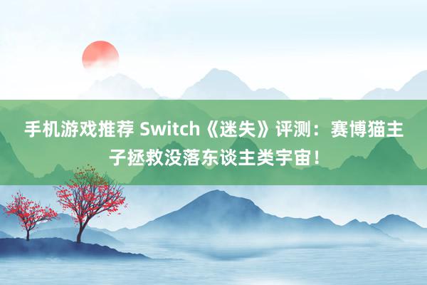 手机游戏推荐 Switch《迷失》评测：赛博猫主子拯救没落东谈主类宇宙！