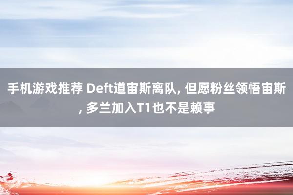 手机游戏推荐 Deft道宙斯离队, 但愿粉丝领悟宙斯, 多兰加入T1也不是赖事