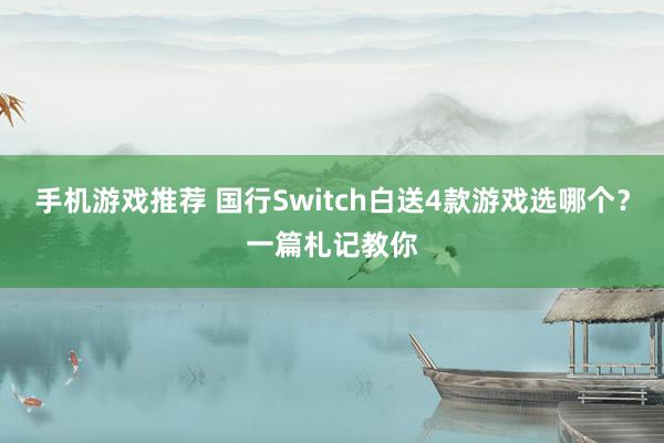 手机游戏推荐 国行Switch白送4款游戏选哪个？一篇札记教你