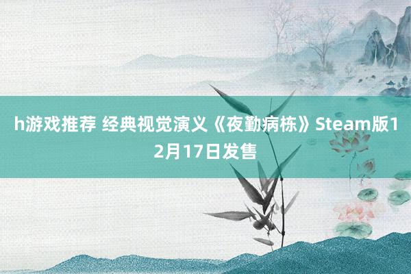 h游戏推荐 经典视觉演义《夜勤病栋》Steam版12月17日发售