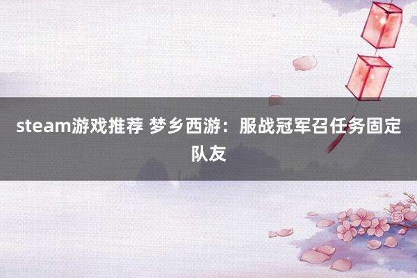 steam游戏推荐 梦乡西游：服战冠军召任务固定队友