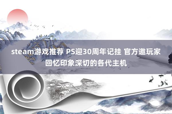 steam游戏推荐 PS迎30周年记挂 官方邀玩家回忆印象深切的各代主机