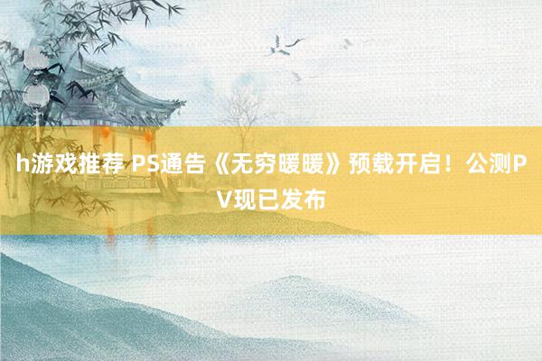 h游戏推荐 PS通告《无穷暖暖》预载开启！公测PV现已发布