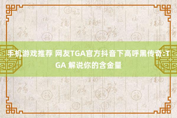 手机游戏推荐 网友TGA官方抖音下高呼黑传奇:TGA 解说你的含金量