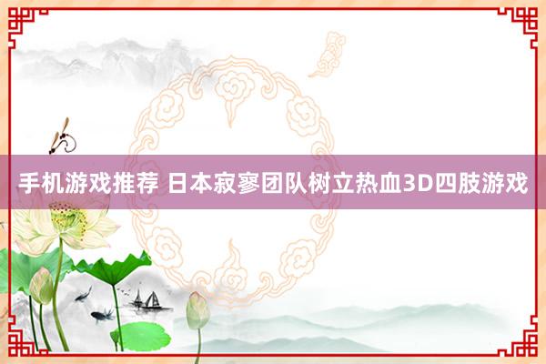 手机游戏推荐 日本寂寥团队树立热血3D四肢游戏