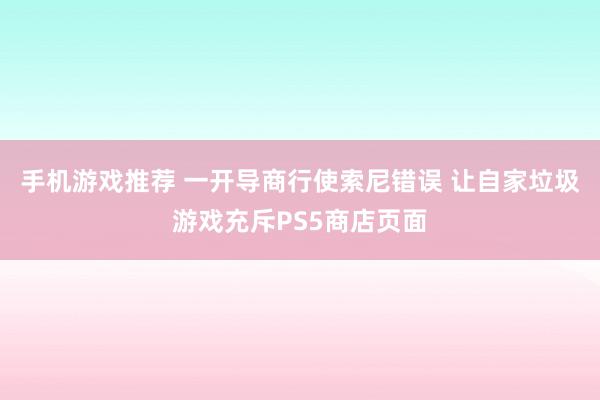 手机游戏推荐 一开导商行使索尼错误 让自家垃圾游戏充斥PS5商店页面