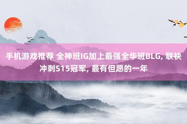 手机游戏推荐 全神班IG加上最强全华班BLG, 联袂冲刺S15冠军, 最有但愿的一年