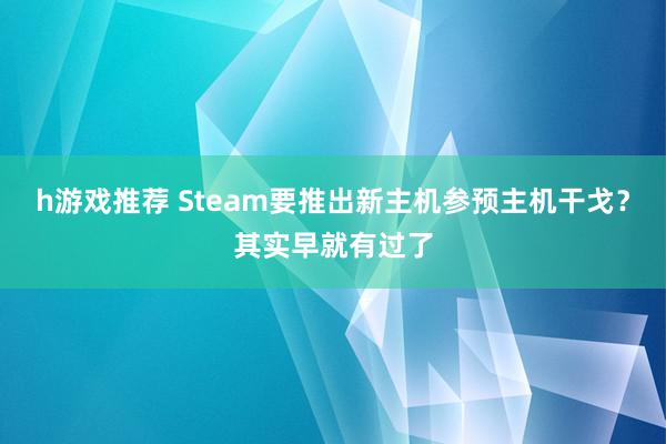 h游戏推荐 Steam要推出新主机参预主机干戈？其实早就有过了