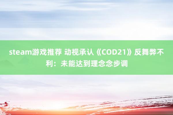 steam游戏推荐 动视承认《COD21》反舞弊不利：未能达到理念念步调