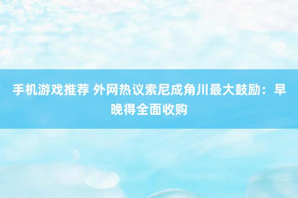 手机游戏推荐 外网热议索尼成角川最大鼓励：早晚得全面收购