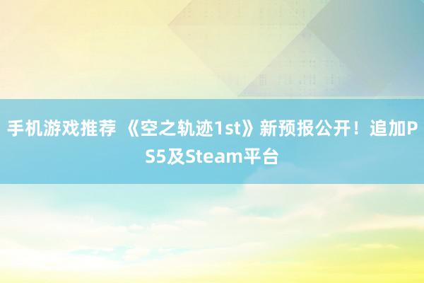 手机游戏推荐 《空之轨迹1st》新预报公开！追加PS5及Steam平台