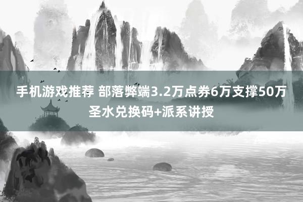 手机游戏推荐 部落弊端3.2万点券6万支撑50万圣水兑换码+派系讲授