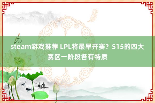 steam游戏推荐 LPL将最早开赛？S15的四大赛区一阶段各有特质