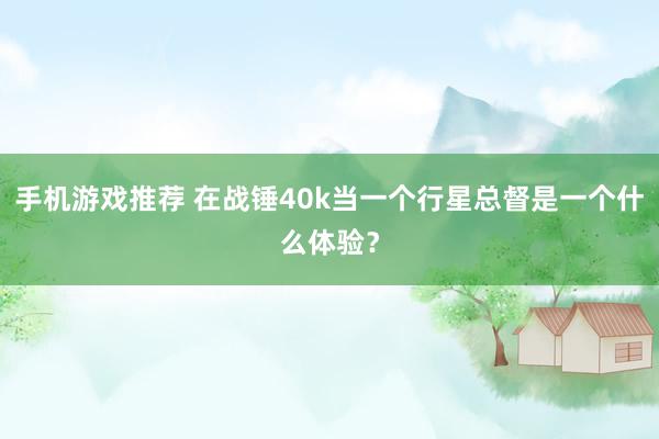 手机游戏推荐 在战锤40k当一个行星总督是一个什么体验？