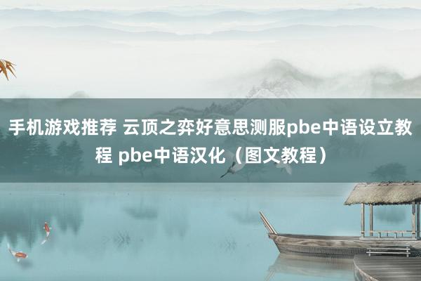 手机游戏推荐 云顶之弈好意思测服pbe中语设立教程 pbe中语汉化（图文教程）