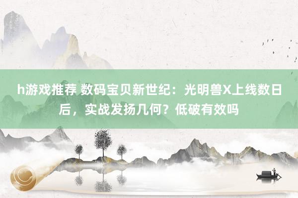 h游戏推荐 数码宝贝新世纪：光明兽X上线数日后，实战发扬几何？低破有效吗