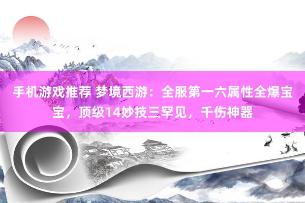 手机游戏推荐 梦境西游：全服第一六属性全爆宝宝，顶级14妙技三罕见，千伤神器