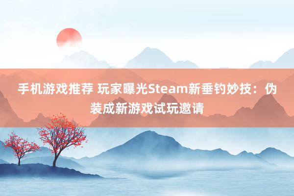 手机游戏推荐 玩家曝光Steam新垂钓妙技：伪装成新游戏试玩邀请