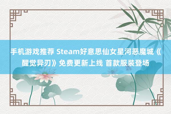 手机游戏推荐 Steam好意思仙女星河恶魔城《醒觉异刃》免费更新上线 首款服装登场