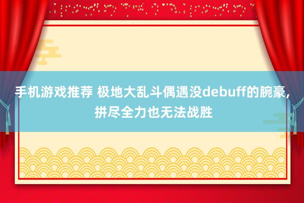 手机游戏推荐 极地大乱斗偶遇没debuff的腕豪, 拼尽全力也无法战胜