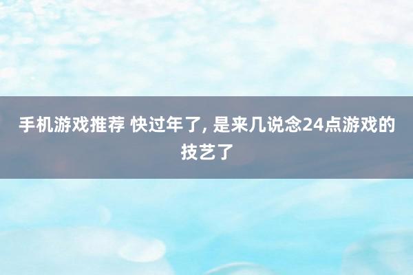 手机游戏推荐 快过年了, 是来几说念24点游戏的技艺了