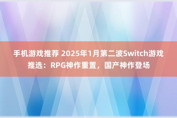 手机游戏推荐 2025年1月第二波Switch游戏推选：RPG神作重置，国产神作登场