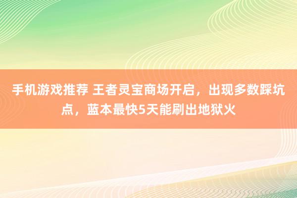 手机游戏推荐 王者灵宝商场开启，出现多数踩坑点，蓝本最快5天能刷出地狱火