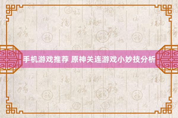 手机游戏推荐 原神关连游戏小妙技分析