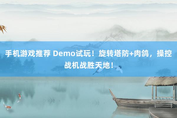 手机游戏推荐 Demo试玩！旋转塔防+肉鸽，操控战机战胜天地！