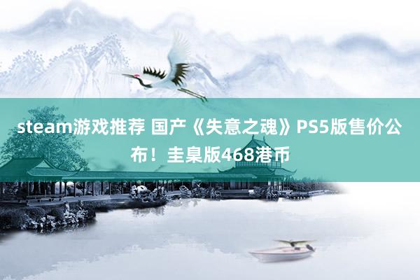 steam游戏推荐 国产《失意之魂》PS5版售价公布！圭臬版468港币