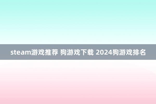 steam游戏推荐 狗游戏下载 2024狗游戏排名