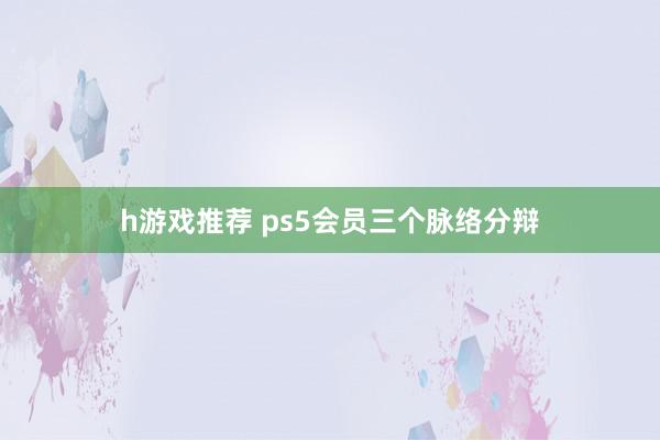 h游戏推荐 ps5会员三个脉络分辩