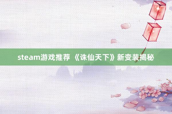 steam游戏推荐 《诛仙天下》新变装揭秘