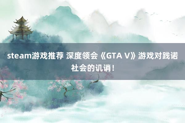 steam游戏推荐 深度领会《GTA V》游戏对践诺社会的讥诮！