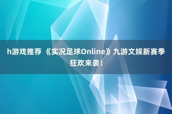 h游戏推荐 《实况足球Online》九游文娱新赛季狂欢来袭！