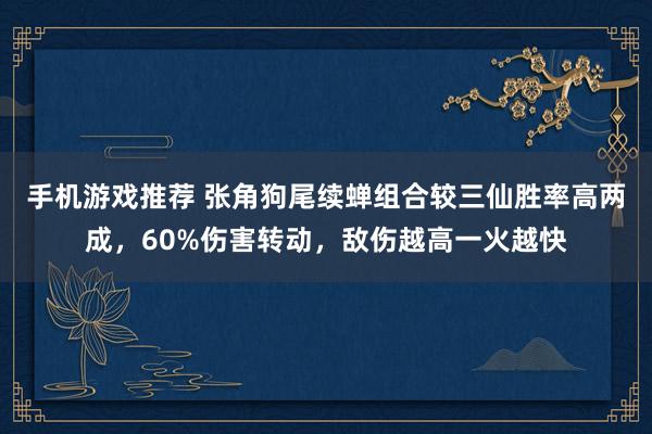 手机游戏推荐 张角狗尾续蝉组合较三仙胜率高两成，60%伤害转动，敌伤越高一火越快